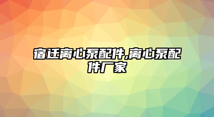 宿遷離心泵配件,離心泵配件廠家