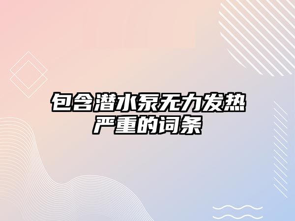 包含潛水泵無(wú)力發(fā)熱嚴(yán)重的詞條