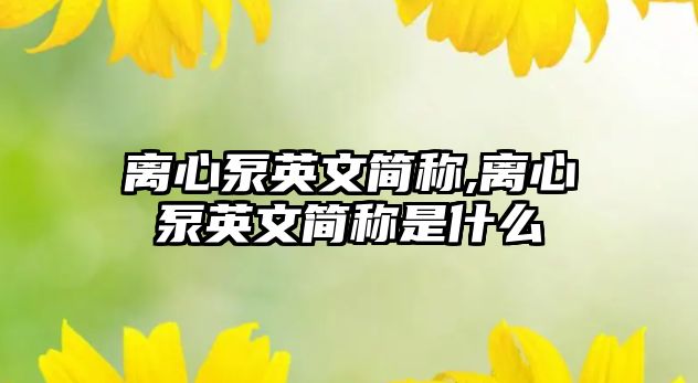 離心泵英文簡稱,離心泵英文簡稱是什么