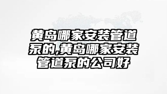 黃島哪家安裝管道泵的,黃島哪家安裝管道泵的公司好