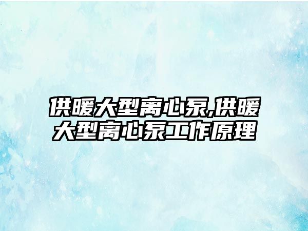 供暖大型離心泵,供暖大型離心泵工作原理