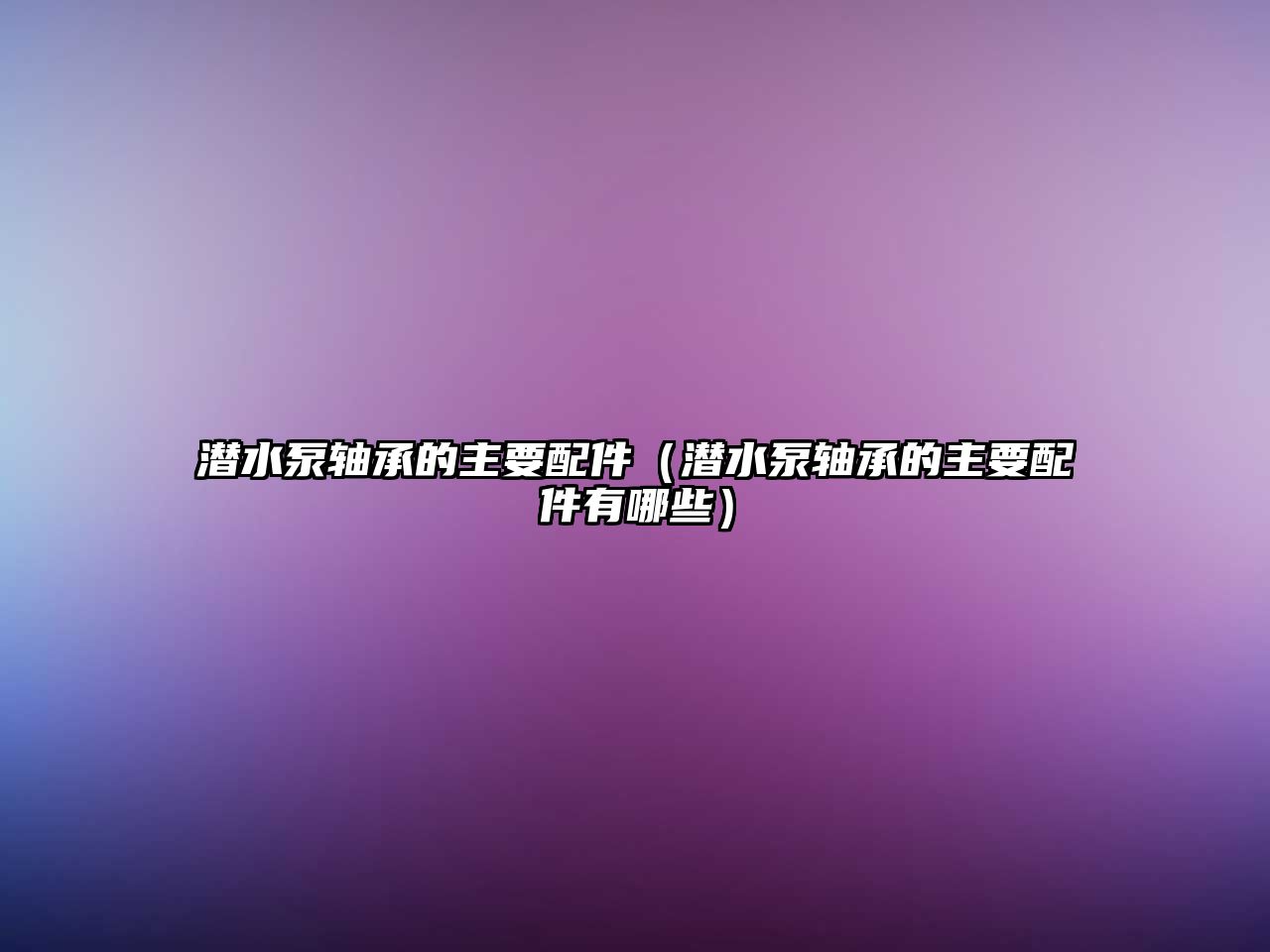 潛水泵軸承的主要配件（潛水泵軸承的主要配件有哪些）