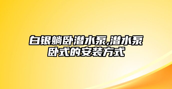 白銀躺臥潛水泵,潛水泵臥式的安裝方式