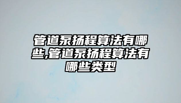 管道泵揚程算法有哪些,管道泵揚程算法有哪些類型