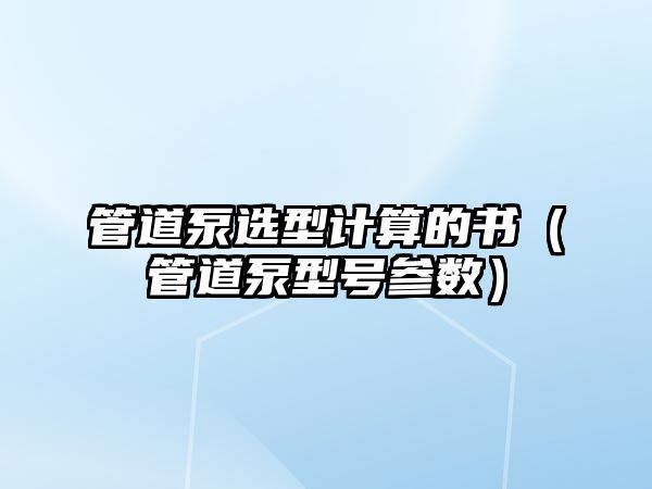 管道泵選型計算的書（管道泵型號參數）