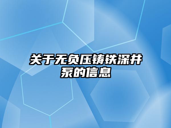 關于無負壓鑄鐵深井泵的信息