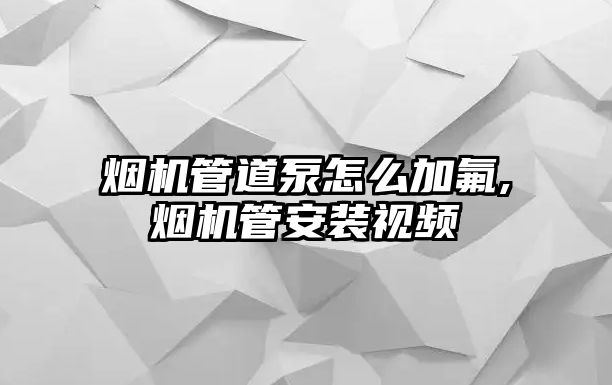 煙機管道泵怎么加氟,煙機管安裝視頻