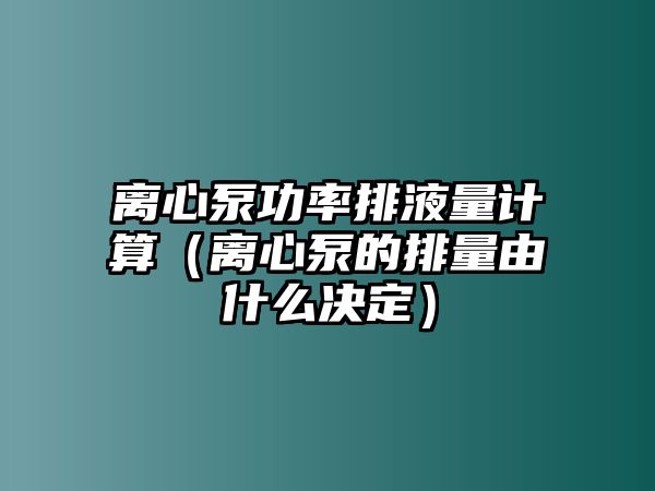 離心泵功率排液量計算（離心泵的排量由什么決定）