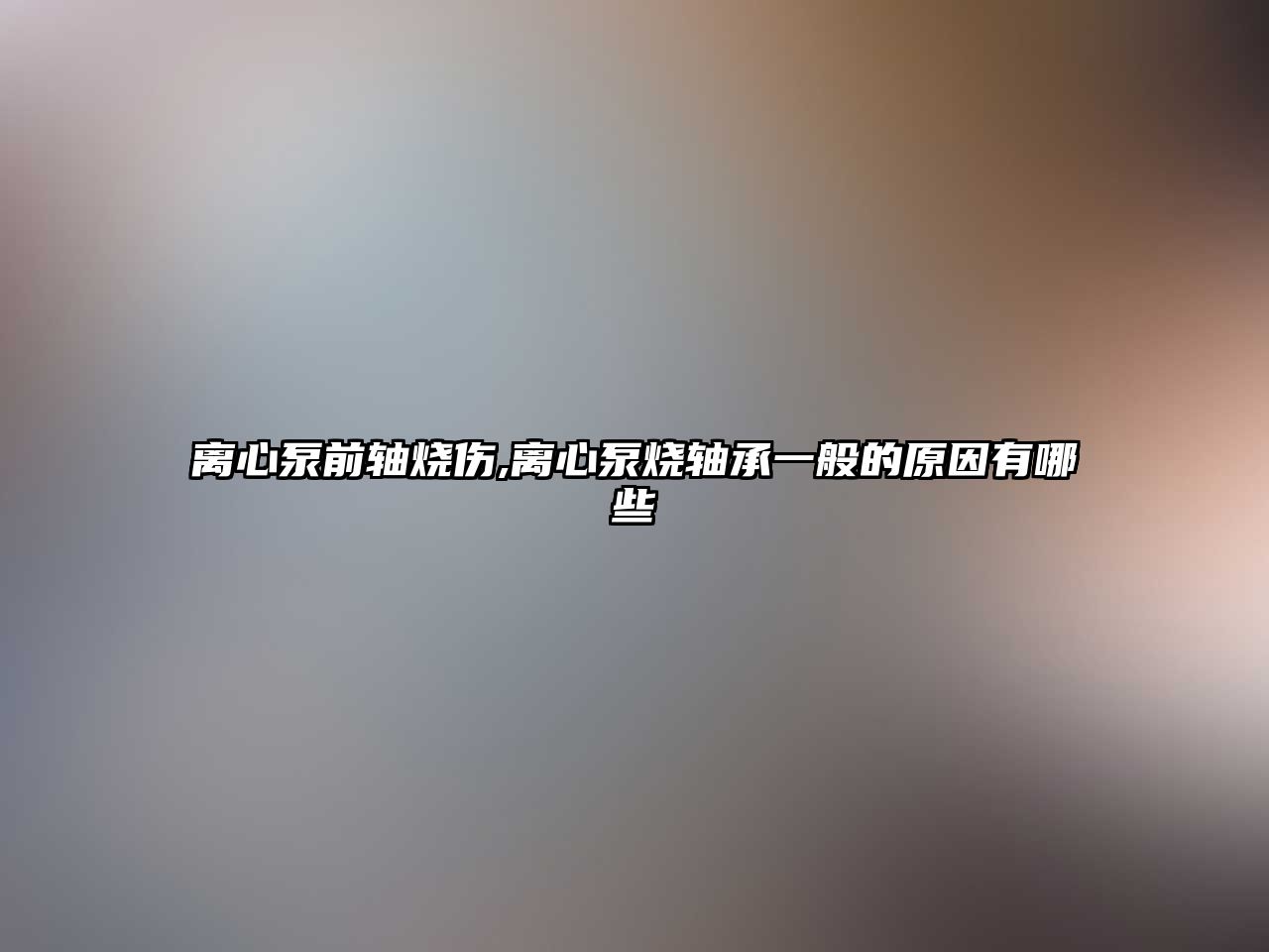 離心泵前軸燒傷,離心泵燒軸承一般的原因有哪些