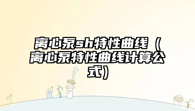 離心泵sh特性曲線（離心泵特性曲線計算公式）