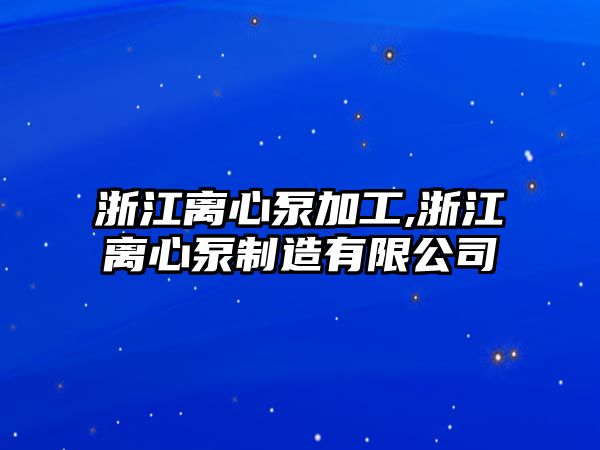 浙江離心泵加工,浙江離心泵制造有限公司