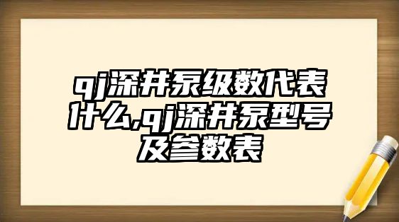 qj深井泵級數代表什么,qj深井泵型號及參數表