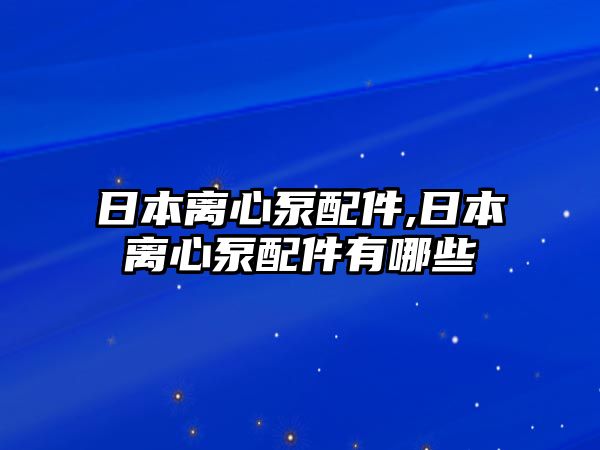 日本離心泵配件,日本離心泵配件有哪些