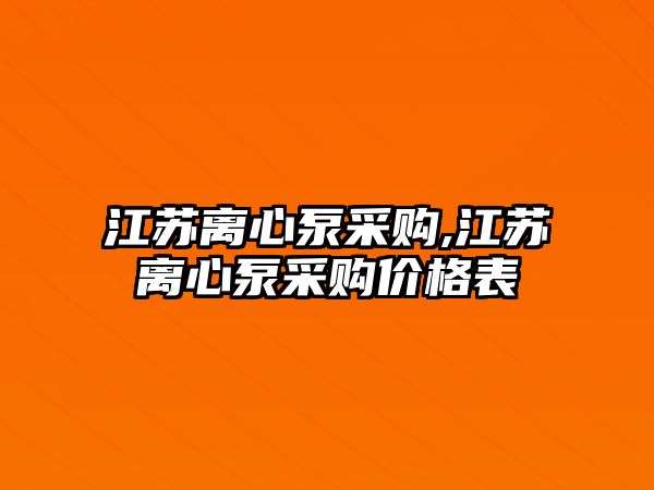 江蘇離心泵采購,江蘇離心泵采購價格表