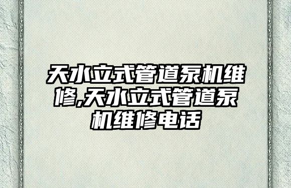 天水立式管道泵機維修,天水立式管道泵機維修電話