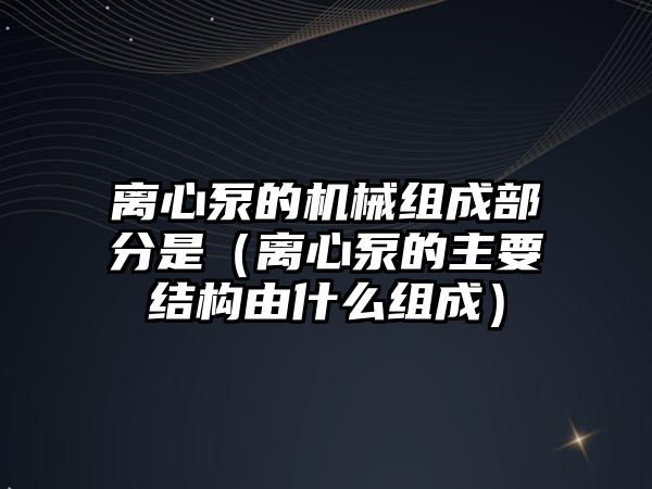 離心泵的機械組成部分是（離心泵的主要結構由什么組成）