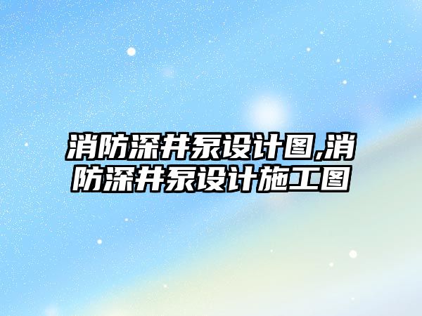 消防深井泵設計圖,消防深井泵設計施工圖