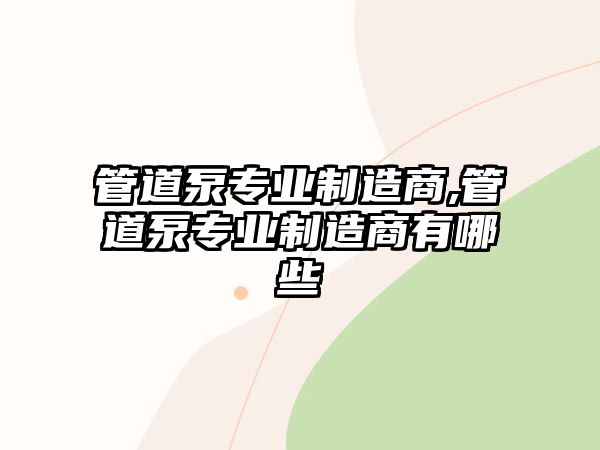 管道泵專業制造商,管道泵專業制造商有哪些