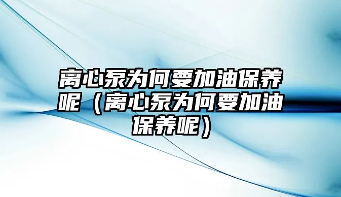 離心泵為何要加油保養呢（離心泵為何要加油保養呢）