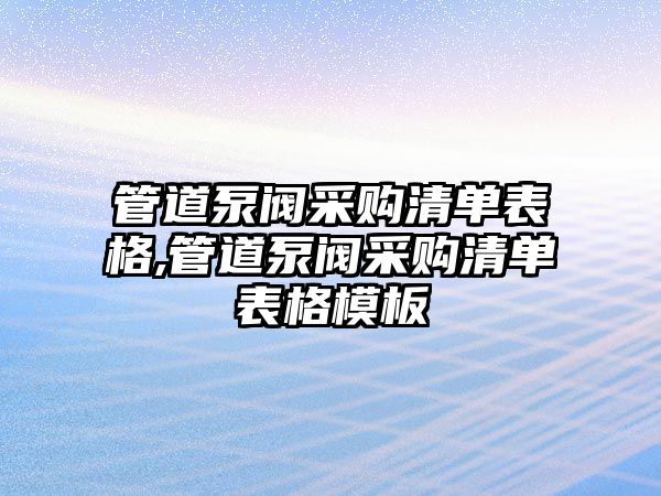 管道泵閥采購清單表格,管道泵閥采購清單表格模板