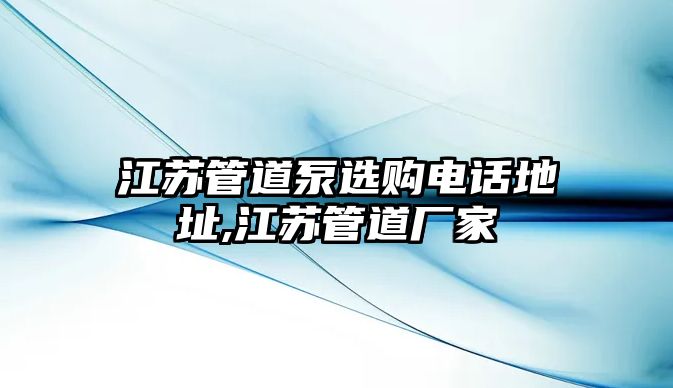 江蘇管道泵選購電話地址,江蘇管道廠家