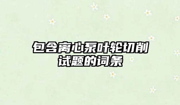 包含離心泵葉輪切削試題的詞條