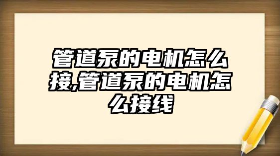 管道泵的電機怎么接,管道泵的電機怎么接線