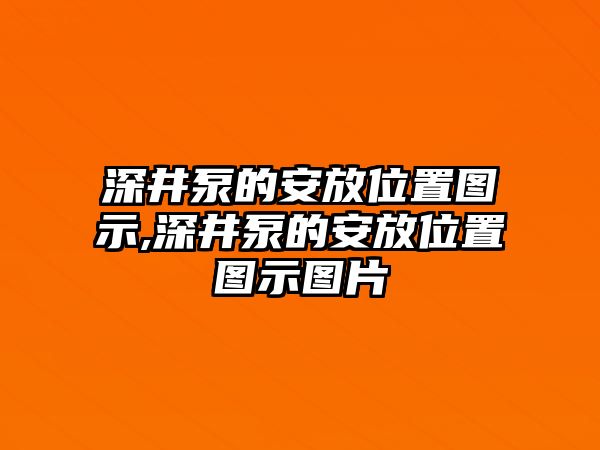 深井泵的安放位置圖示,深井泵的安放位置圖示圖片