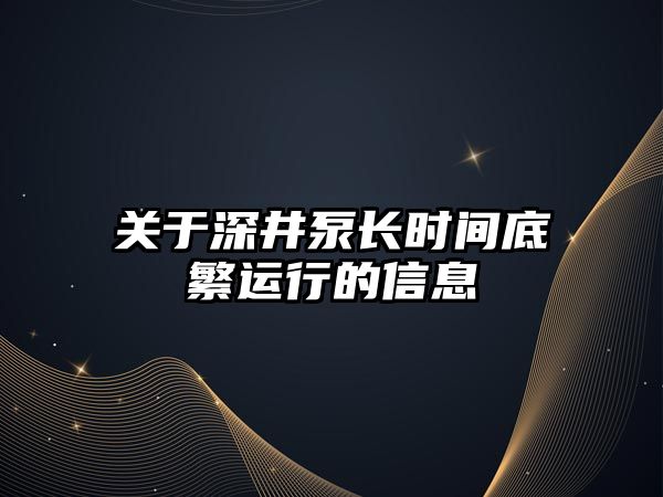 關于深井泵長時間底繁運行的信息