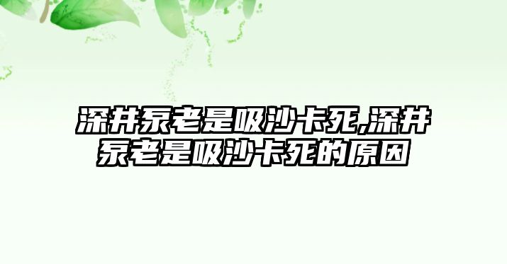 深井泵老是吸沙卡死,深井泵老是吸沙卡死的原因